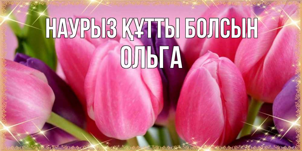 Күн сайын ашық хат с именем, Ольга Наурыз құтты болсын тюльпаны для женщины на международный женский день Онлайн тегін жүктеп алу тілектері бар керемет карта 
