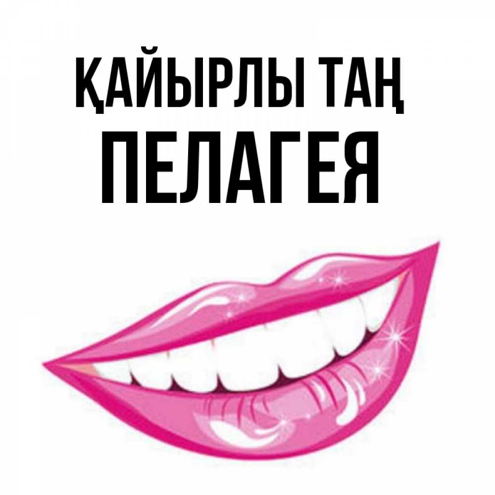 Күн сайын ашық хат с именем, Пелагея Қайырлы таң розовые губы и белые зубы Онлайн тегін жүктеп алу тілектері бар керемет карта 
