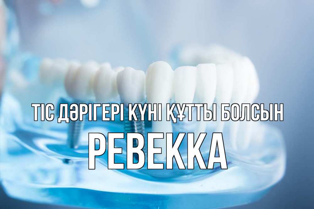 Күн сайын ашық хат с именем, Ревекка Тіс дәрігері күні құтты болсын с днем стоматолога Онлайн тегін жүктеп алу тілектері бар керемет карта 