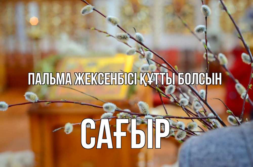 Күн сайын ашық хат с именем, САҒЫР Пальма жексенбісі құтты болсын верба Онлайн тегін жүктеп алу тілектері бар керемет карта 