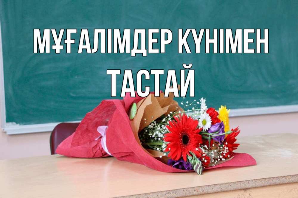 Күн сайын ашық хат с именем, ТАСТАЙ Мұғалімдер күнімен школа с днем учителя Онлайн тегін жүктеп алу тілектері бар керемет карта 