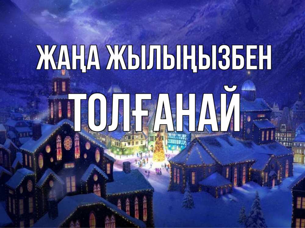 Күн сайын ашық хат с именем, ТОЛҒАНАЙ Жаңа жылыңызбен новый год Онлайн тегін жүктеп алу тілектері бар керемет карта 