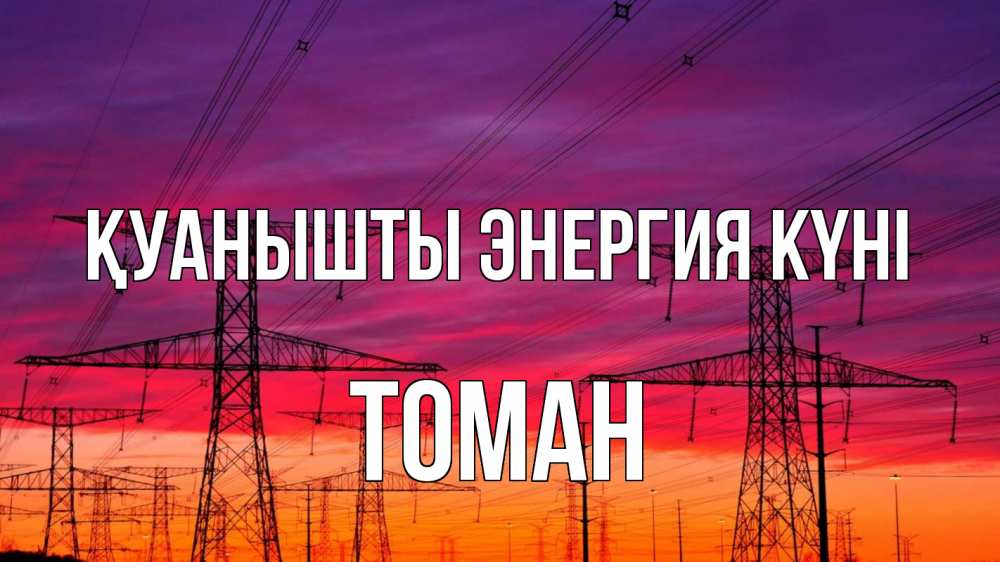 Күн сайын ашық хат с именем, ТОМАН Қуанышты энергия күні энергия электричество закат Онлайн тегін жүктеп алу тілектері бар керемет карта 