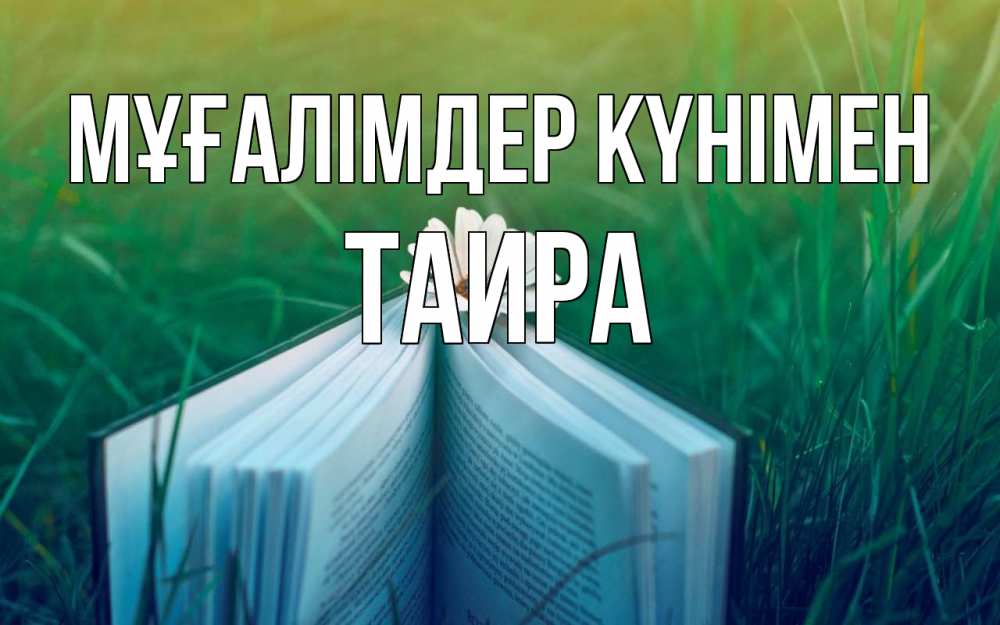 Күн сайын ашық хат с именем, Таира Мұғалімдер күнімен с днем учителя Онлайн тегін жүктеп алу тілектері бар керемет карта 