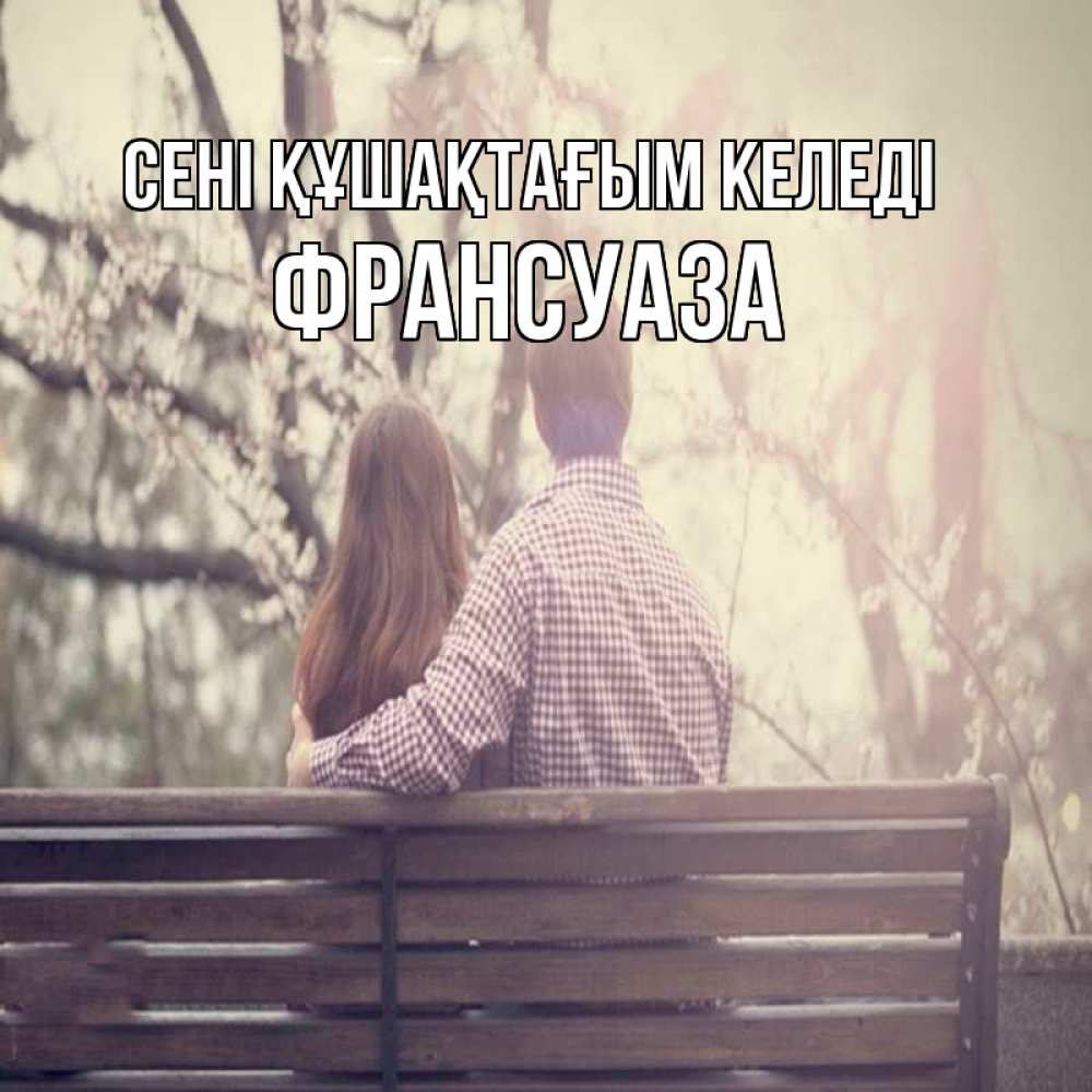 Күн сайын ашық хат с именем, Франсуаза сені құшақтағым келеді цветут деревья весна Онлайн тегін жүктеп алу тілектері бар керемет карта 