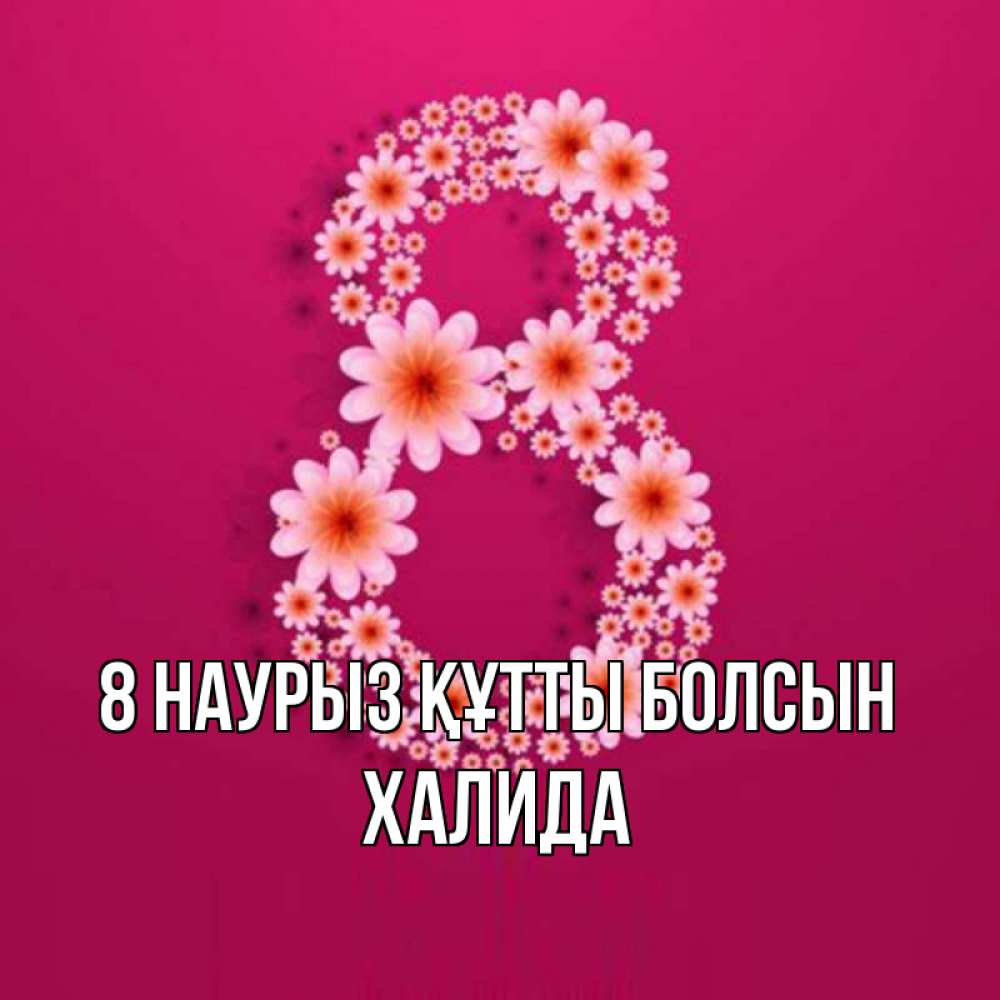 Күн сайын ашық хат с именем, ХАЛИДА 8 наурыз құтты болсын цветы в виде цифры восемь Онлайн тегін жүктеп алу тілектері бар керемет карта 
