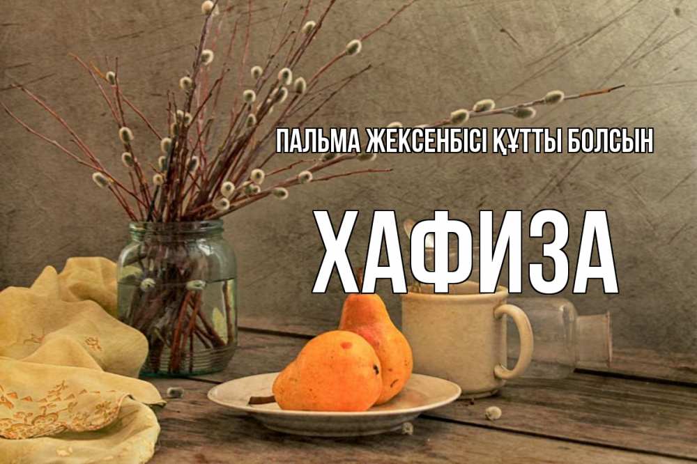Күн сайын ашық хат с именем, ХАФИЗА Пальма жексенбісі құтты болсын верба Онлайн тегін жүктеп алу тілектері бар керемет карта 