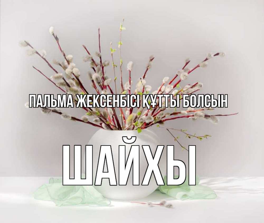 Күн сайын ашық хат с именем, ШАЙХЫ Пальма жексенбісі құтты болсын верба Онлайн тегін жүктеп алу тілектері бар керемет карта 