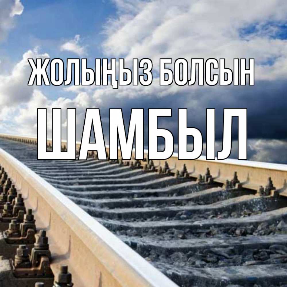Күн сайын ашық хат с именем, ШАМБЫЛ Жолыңыз болсын железнодорожные пути на фоне неба Онлайн тегін жүктеп алу тілектері бар керемет карта 