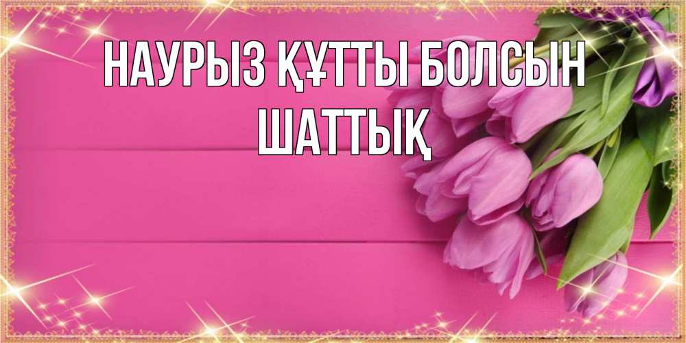 Күн сайын ашық хат с именем, ШАТТЫҚ Наурыз құтты болсын открытка для фотошопа с подписью Онлайн тегін жүктеп алу тілектері бар керемет карта 