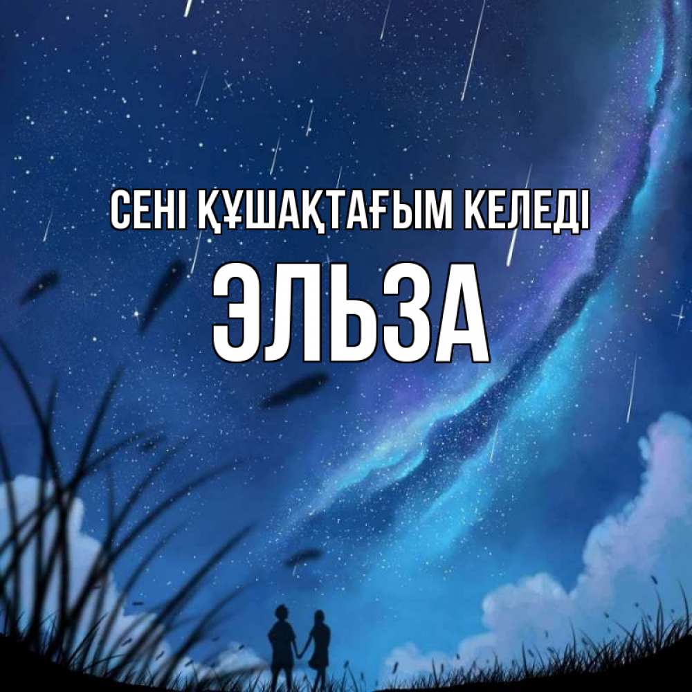 Күн сайын ашық хат с именем, Эльза сені құшақтағым келеді камыши Онлайн тегін жүктеп алу тілектері бар керемет карта 