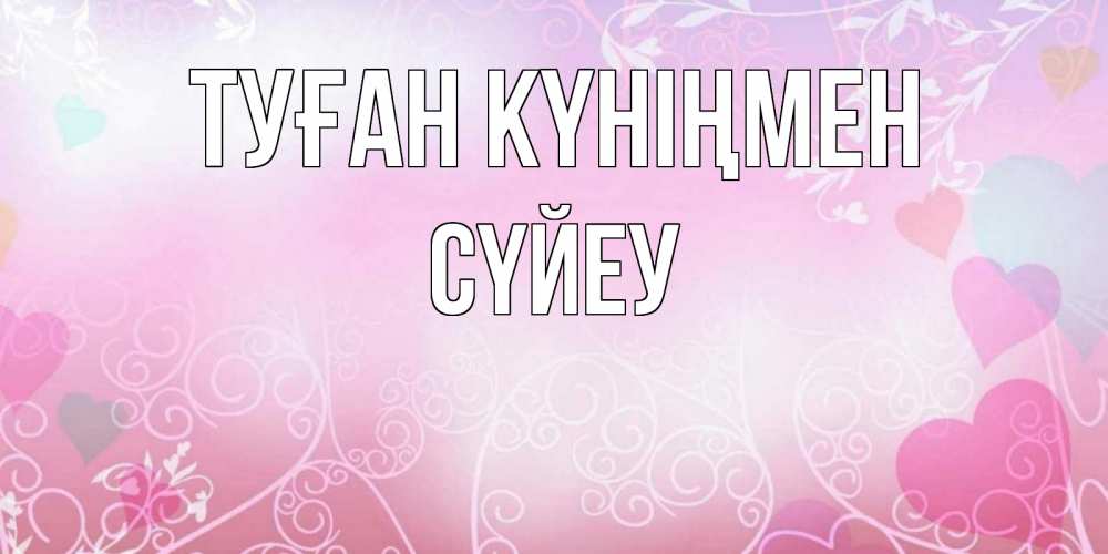 Күн сайын ашық хат с именем, СҮЙЕУ Туған күніңмен розовые сердечки и узоры Онлайн тегін жүктеп алу тілектері бар керемет карта 