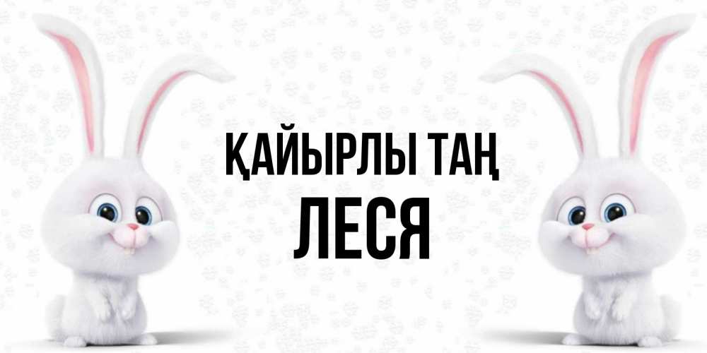 Күн сайын ашық хат с именем, Леся Қайырлы таң кролики с длинными ушками Онлайн тегін жүктеп алу тілектері бар керемет карта 