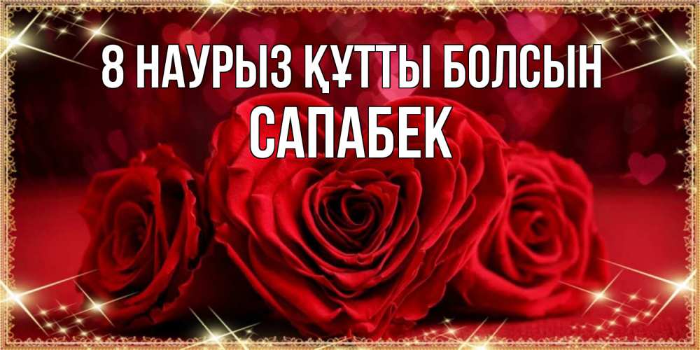 Күн сайын ашық хат с именем, САПАБЕК 8 наурыз құтты болсын три красные розы Онлайн тегін жүктеп алу тілектері бар керемет карта 