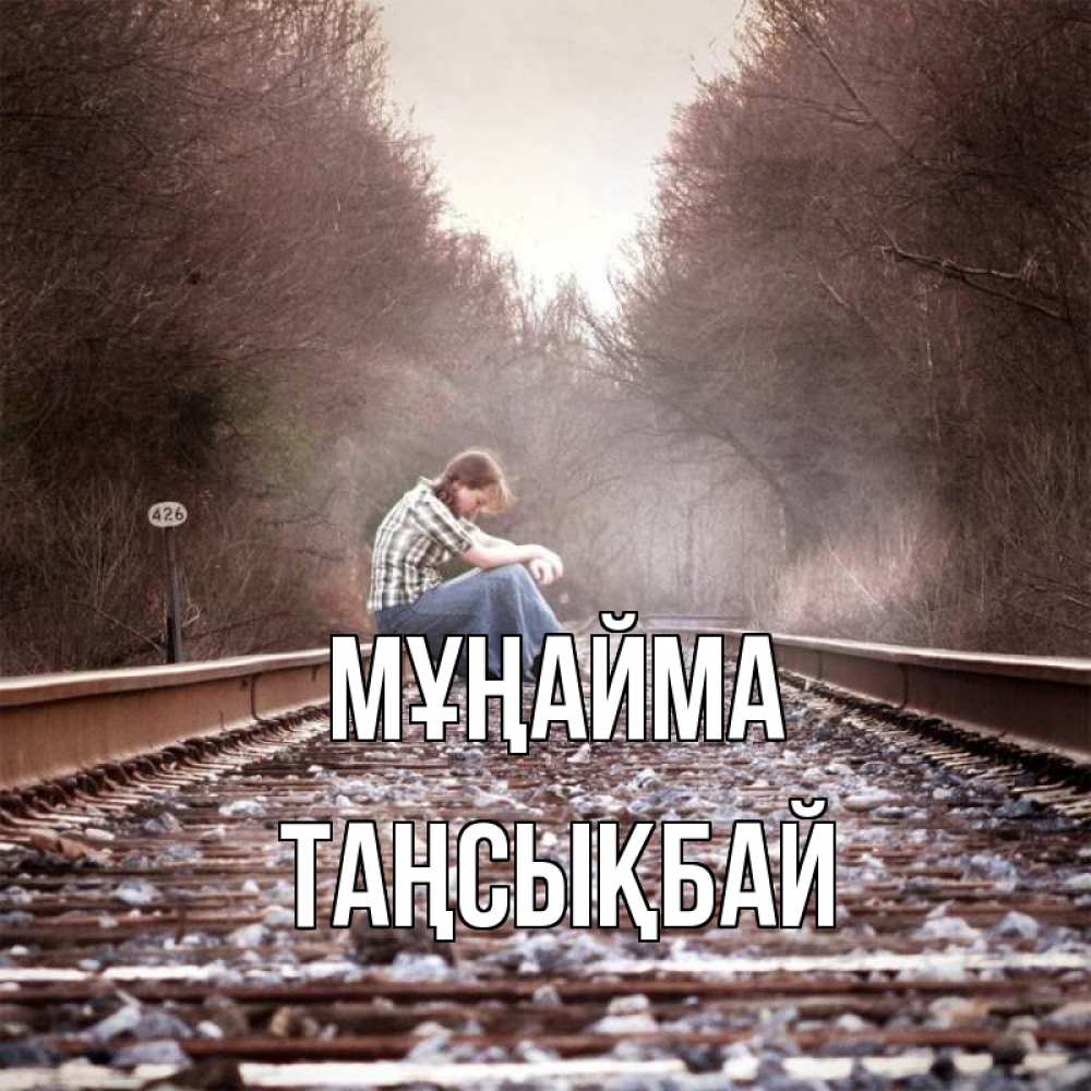 Күн сайын ашық хат с именем, ТАҢСЫҚБАЙ Мұңайма девушка на рельсах Онлайн тегін жүктеп алу тілектері бар керемет карта 