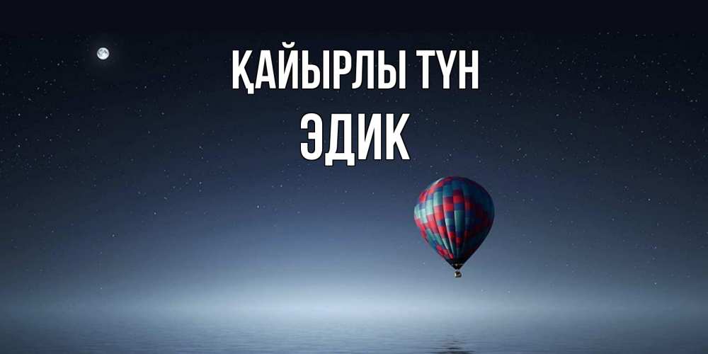 Күн сайын ашық хат с именем, Эдик Қайырлы түн ночная открытка Онлайн тегін жүктеп алу тілектері бар керемет карта 