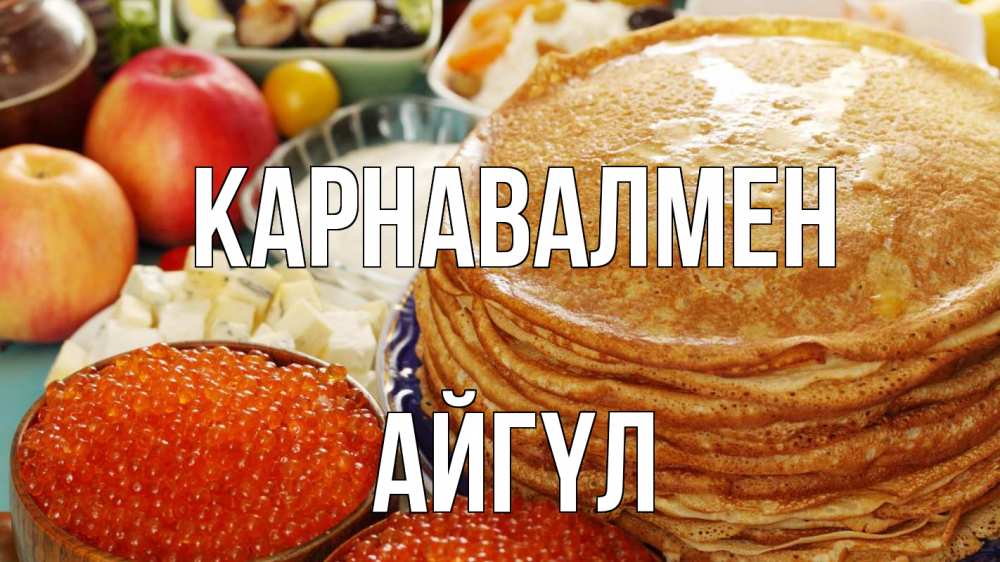 Күн сайын ашық хат с именем, АЙГҮЛ Карнавалмен блины Онлайн тегін жүктеп алу тілектері бар керемет карта 