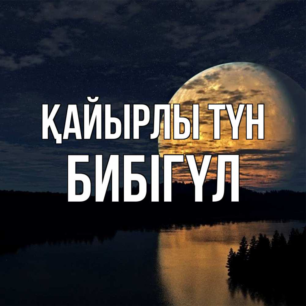 Күн сайын ашық хат с именем, БИБІГҮЛ Қайырлы түн речка Онлайн тегін жүктеп алу тілектері бар керемет карта 