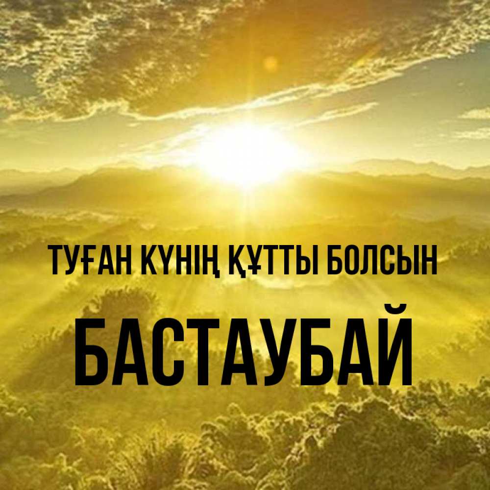Күн сайын ашық хат с именем, Бастаубай Туған күнің құтты болсын леса и небо в желтом Онлайн тегін жүктеп алу тілектері бар керемет карта 