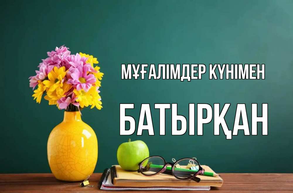 Күн сайын ашық хат с именем, Батырқан Мұғалімдер күнімен ваза с цветами яблоко и журнал Онлайн тегін жүктеп алу тілектері бар керемет карта 
