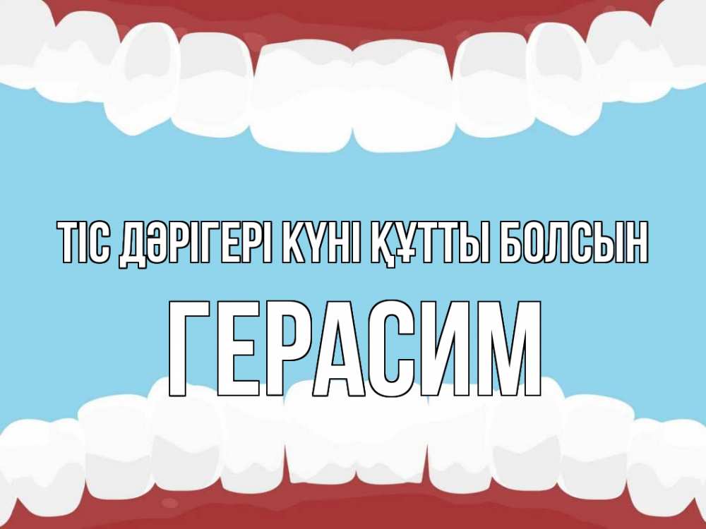 Күн сайын ашық хат с именем, Герасим Тіс дәрігері күні құтты болсын с днем стоматолога Онлайн тегін жүктеп алу тілектері бар керемет карта 