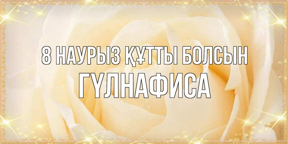 Күн сайын ашық хат с именем, ГҮЛНАФИСА 8 наурыз құтты болсын с международным женским днем поздравления для женщины Онлайн тегін жүктеп алу тілектері бар керемет карта 