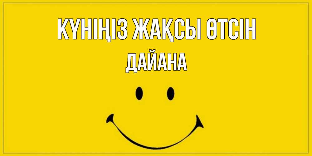 Күн сайын ашық хат с именем, ДАЙАНА Күніңіз жақсы өтсін улыбка Онлайн тегін жүктеп алу тілектері бар керемет карта 