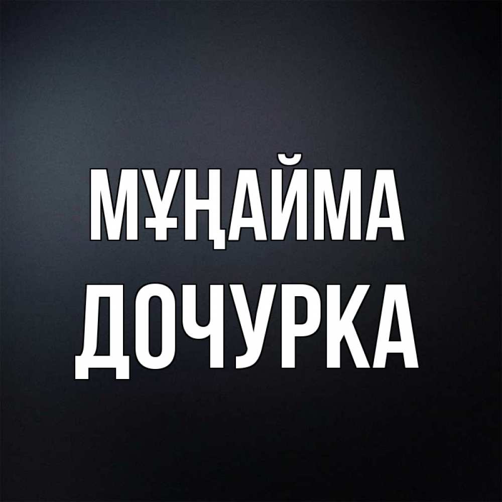Күн сайын ашық хат с именем, Дочурка Мұңайма Градиент серый Онлайн тегін жүктеп алу тілектері бар керемет карта 