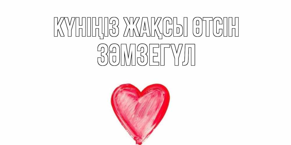 Күн сайын ашық хат с именем, ЗӘМЗЕГҮЛ Күніңіз жақсы өтсін прекрасного дня любимой Онлайн тегін жүктеп алу тілектері бар керемет карта 