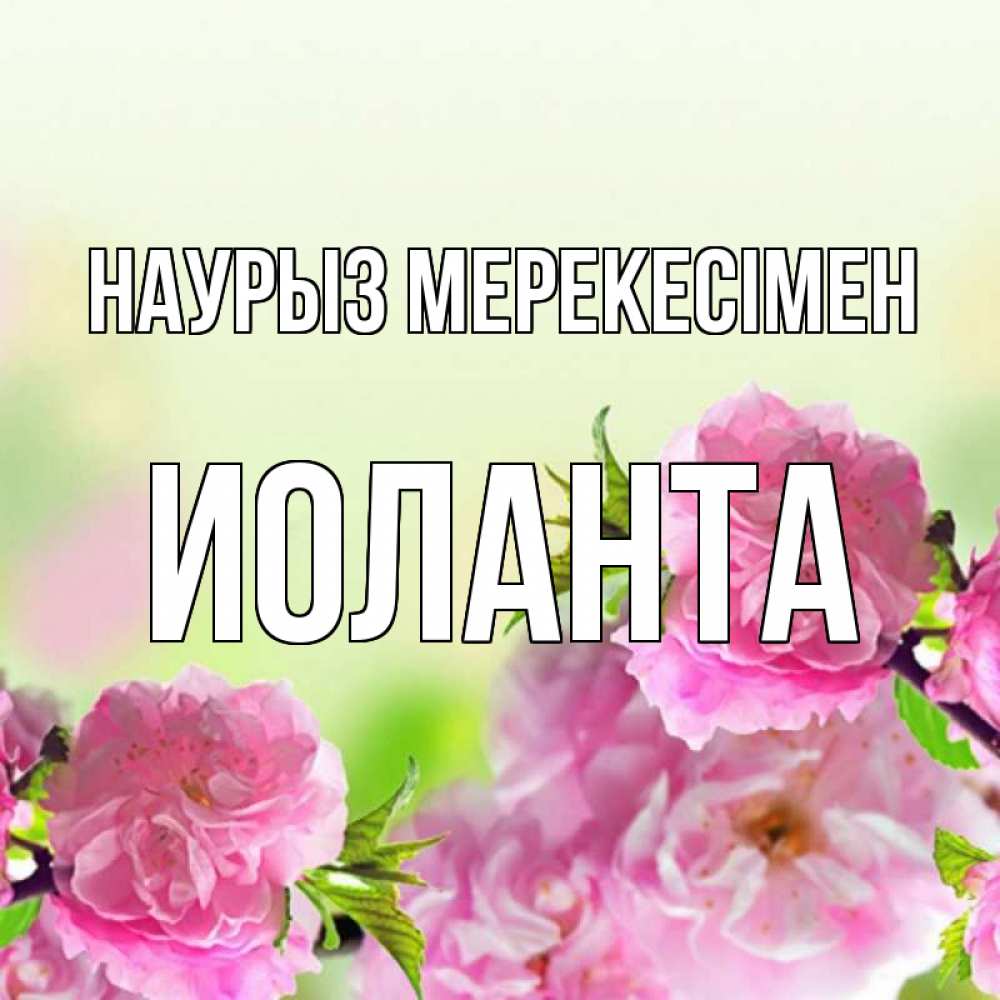 Күн сайын ашық хат с именем, Иоланта Наурыз мерекесімен цветы Онлайн тегін жүктеп алу тілектері бар керемет карта 