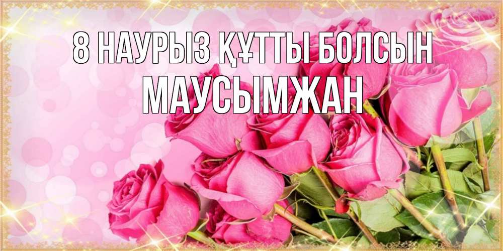 Күн сайын ашық хат с именем, МАУСЫМЖАН 8 наурыз құтты болсын красивая новая подписанная открытка для девушки на 8 марта Онлайн тегін жүктеп алу тілектері бар керемет карта 