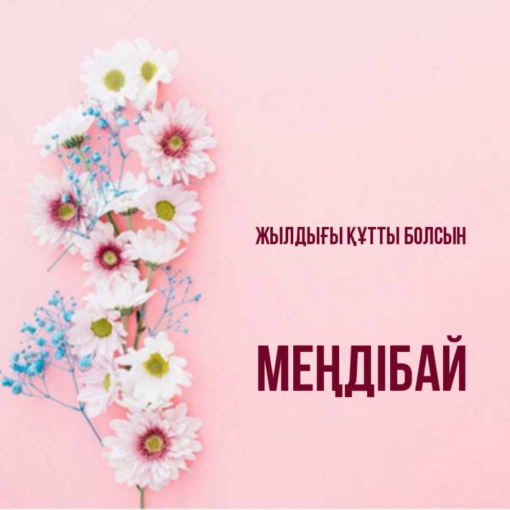 Күн сайын ашық хат с именем, МЕҢДІБАЙ Жылдығы құтты болсын Родная моя с днем рождения тебя картинка с цветами белыми и голубыми Онлайн тегін жүктеп алу тілектері бар керемет карта 