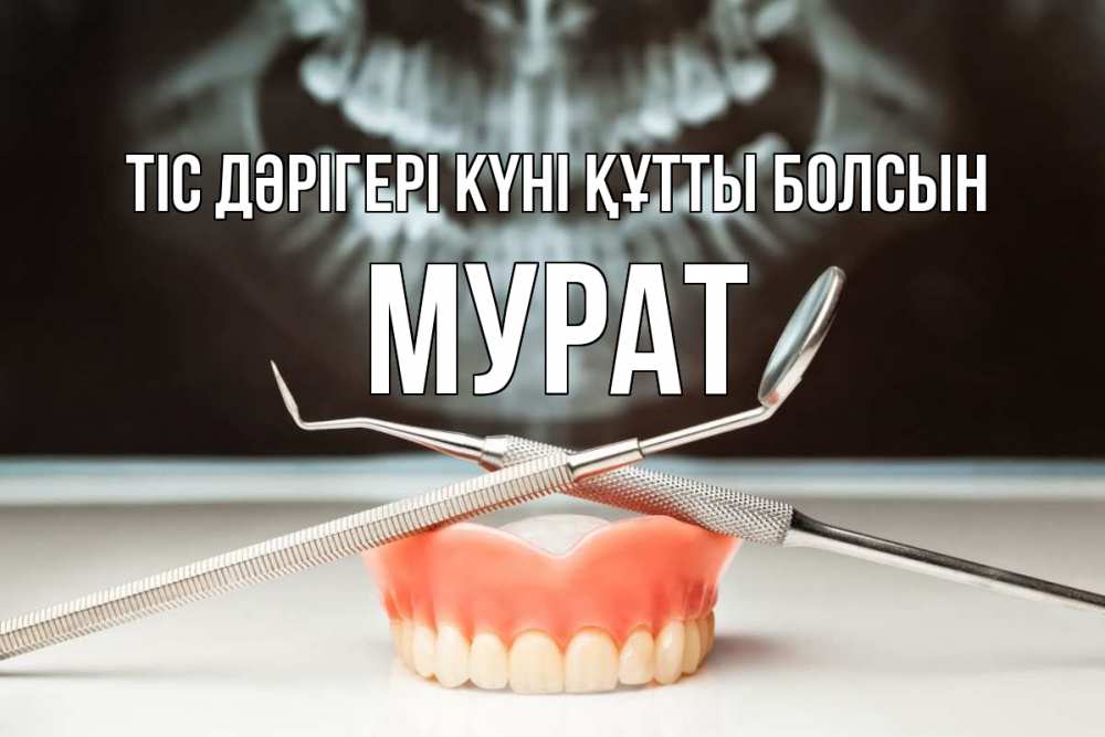 Күн сайын ашық хат с именем, Мурат Тіс дәрігері күні құтты болсын с днем стоматолога Онлайн тегін жүктеп алу тілектері бар керемет карта 
