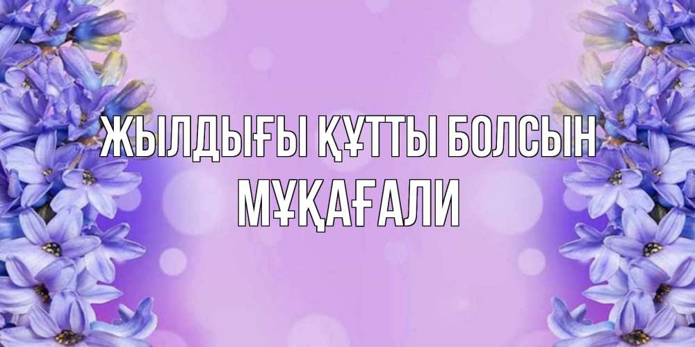 Күн сайын ашық хат с именем, МҰҚАҒАЛИ Жылдығы құтты болсын открытка с сиренью Онлайн тегін жүктеп алу тілектері бар керемет карта 