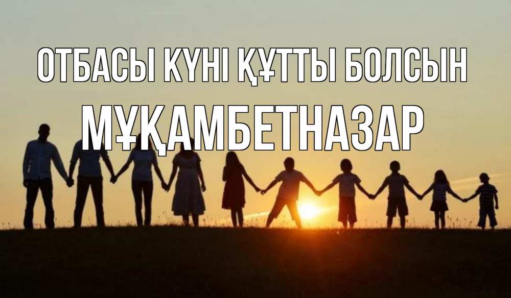 Күн сайын ашық хат с именем, Мұқамбетназар отбасы күні құтты болсын дети, родители Онлайн тегін жүктеп алу тілектері бар керемет карта 