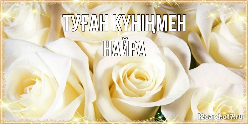 Күн сайын ашық хат с именем, НАЙРА Туған күніңмен розочки белого цвета на открытке Онлайн тегін жүктеп алу тілектері бар керемет карта 