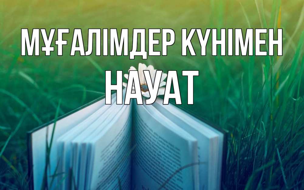 Күн сайын ашық хат с именем, НАУАТ Мұғалімдер күнімен с днем учителя Онлайн тегін жүктеп алу тілектері бар керемет карта 