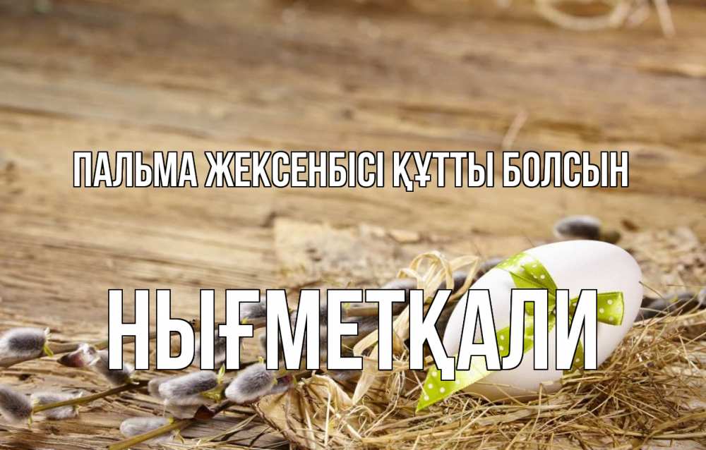 Күн сайын ашық хат с именем, НЫҒМЕТҚАЛИ Пальма жексенбісі құтты болсын верба Онлайн тегін жүктеп алу тілектері бар керемет карта 