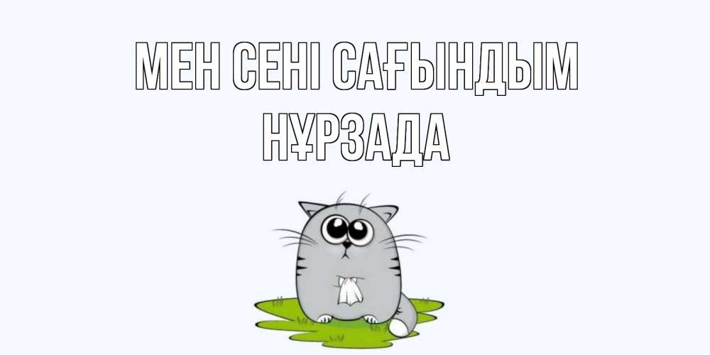 Күн сайын ашық хат с именем, НҰРЗАДА Мен сені сағындым открытки с котиками я по тебе скучаю с именем Онлайн тегін жүктеп алу тілектері бар керемет карта 