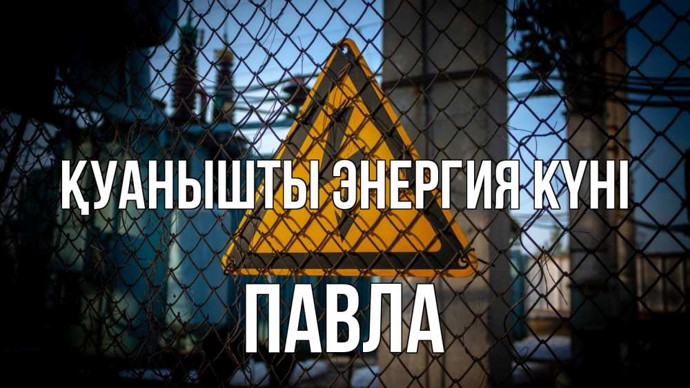 Күн сайын ашық хат с именем, Павла Қуанышты энергия күні трансформаторная подстанция Онлайн тегін жүктеп алу тілектері бар керемет карта 