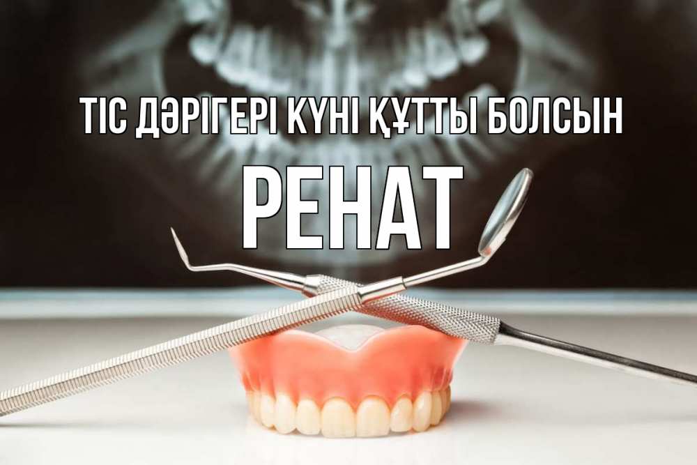 Күн сайын ашық хат с именем, РЕНАТ Тіс дәрігері күні құтты болсын с днем стоматолога Онлайн тегін жүктеп алу тілектері бар керемет карта 