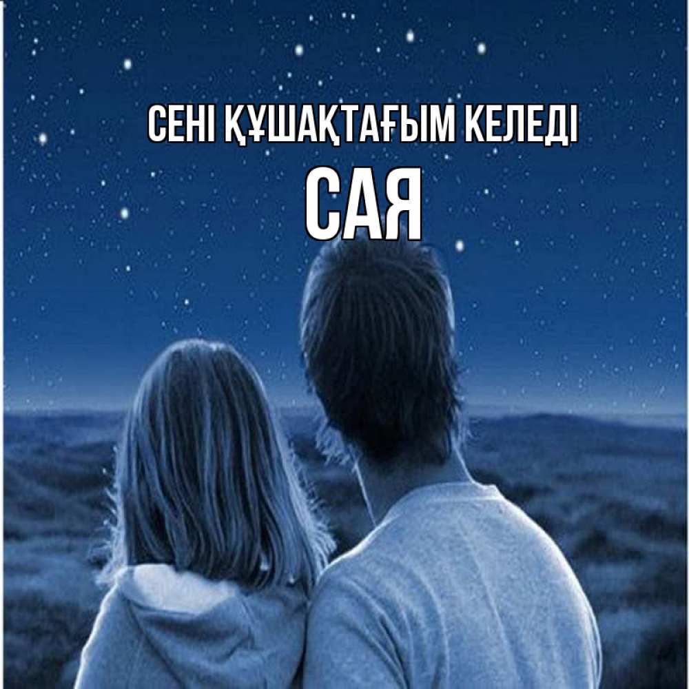 Күн сайын ашық хат с именем, САЯ сені құшақтағым келеді парень с девушкой смотрят на звезды Онлайн тегін жүктеп алу тілектері бар керемет карта 
