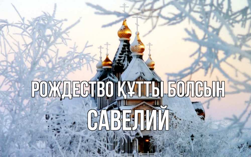 Күн сайын ашық хат с именем, Савелий Рождество құтты болсын рождество, золотые купала 1 Онлайн тегін жүктеп алу тілектері бар керемет карта 