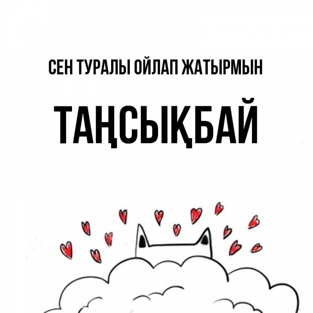 Күн сайын ашық хат с именем, ТАҢСЫҚБАЙ Сен туралы ойлап жатырмын кот за облаком Онлайн тегін жүктеп алу тілектері бар керемет карта 