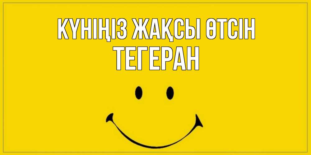 Күн сайын ашық хат с именем, ТЕГЕРАН Күніңіз жақсы өтсін улыбка Онлайн тегін жүктеп алу тілектері бар керемет карта 