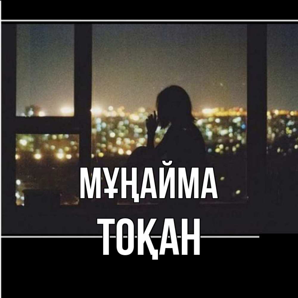 Күн сайын ашық хат с именем, ТОҚАН Мұңайма смотрит на ночной город Онлайн тегін жүктеп алу тілектері бар керемет карта 