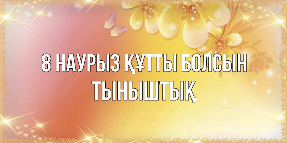 Күн сайын ашық хат с именем, ТЫНЫШТЫҚ 8 наурыз құтты болсын бесплатные открытки на международный женский день Онлайн тегін жүктеп алу тілектері бар керемет карта 