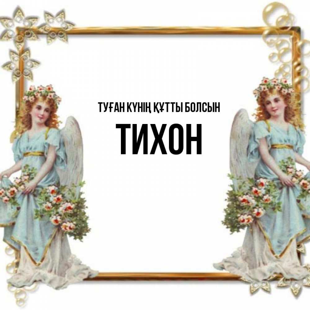 Күн сайын ашық хат с именем, Тихон Туған күнің құтты болсын рамочка из золота и ангелы Онлайн тегін жүктеп алу тілектері бар керемет карта 