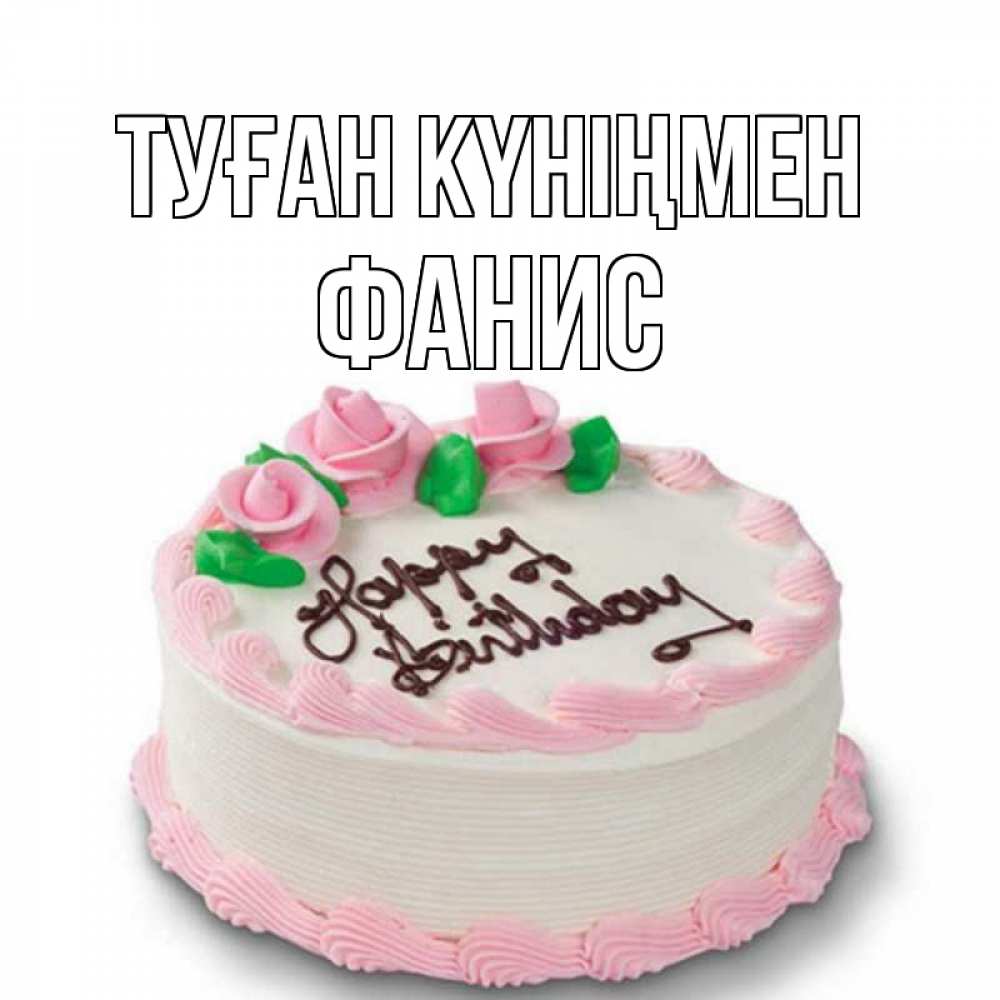 Күн сайын ашық хат с именем, Фанис Туған күніңмен Розы Онлайн тегін жүктеп алу тілектері бар керемет карта 