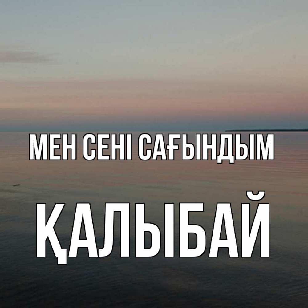 Күн сайын ашық хат с именем, Қалыбай Мен сені сағындым пусто Онлайн тегін жүктеп алу тілектері бар керемет карта 